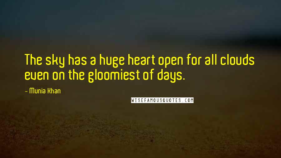 Munia Khan Quotes: The sky has a huge heart open for all clouds even on the gloomiest of days.