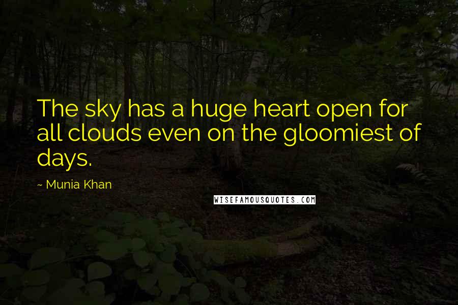 Munia Khan Quotes: The sky has a huge heart open for all clouds even on the gloomiest of days.