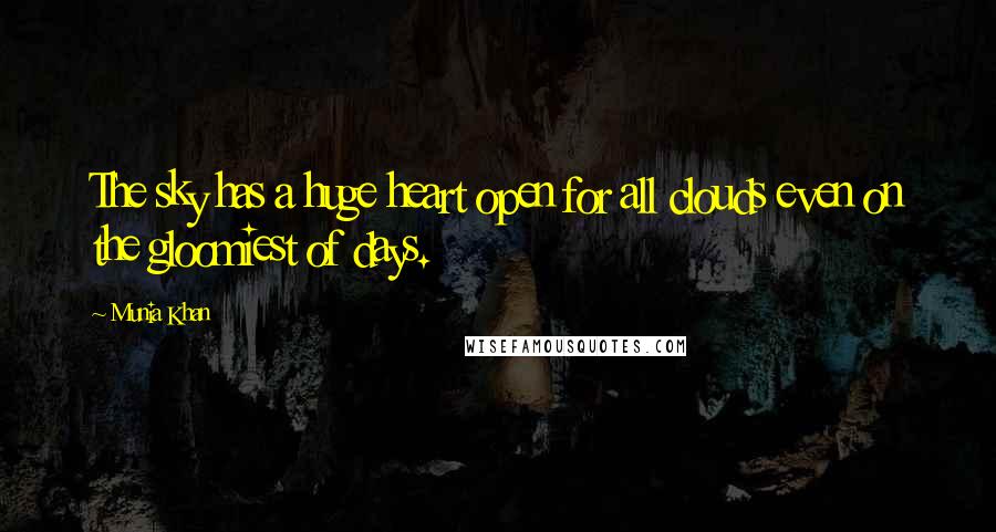 Munia Khan Quotes: The sky has a huge heart open for all clouds even on the gloomiest of days.