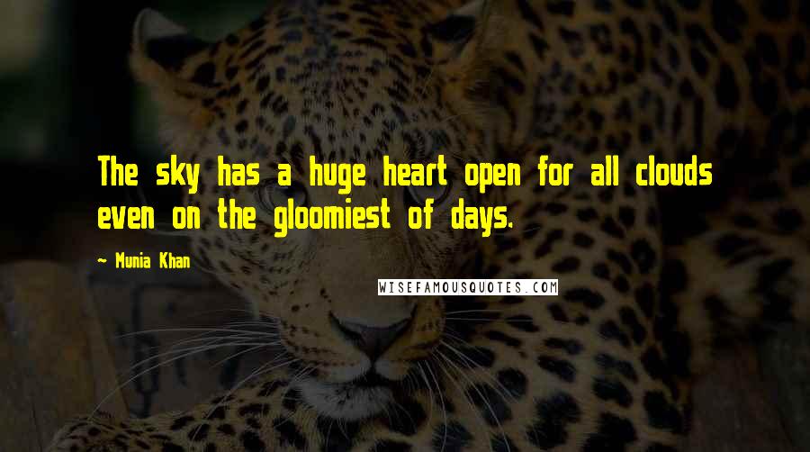 Munia Khan Quotes: The sky has a huge heart open for all clouds even on the gloomiest of days.