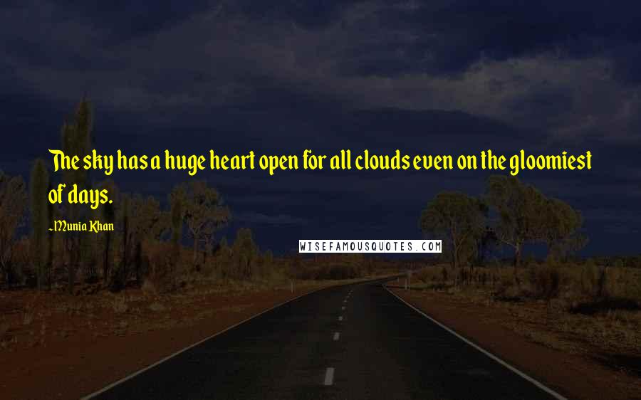 Munia Khan Quotes: The sky has a huge heart open for all clouds even on the gloomiest of days.