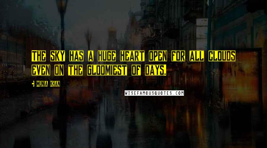 Munia Khan Quotes: The sky has a huge heart open for all clouds even on the gloomiest of days.