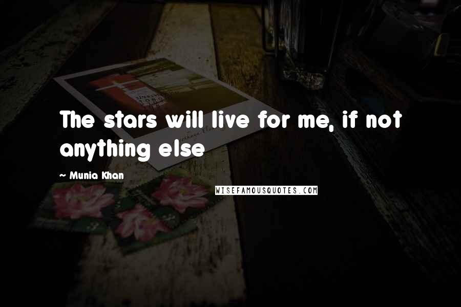 Munia Khan Quotes: The stars will live for me, if not anything else