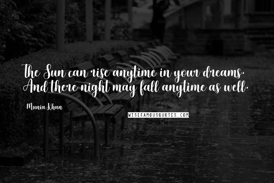 Munia Khan Quotes: The Sun can rise anytime in your dreams. And there night may fall anytime as well.