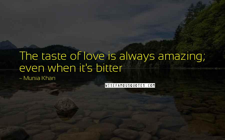 Munia Khan Quotes: The taste of love is always amazing; even when it's bitter