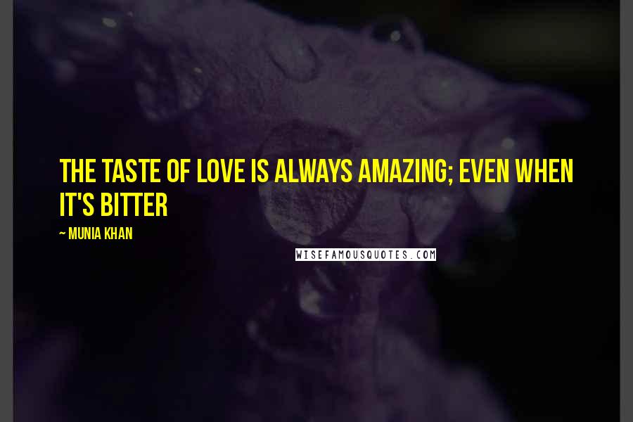 Munia Khan Quotes: The taste of love is always amazing; even when it's bitter