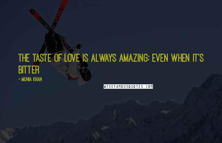 Munia Khan Quotes: The taste of love is always amazing; even when it's bitter