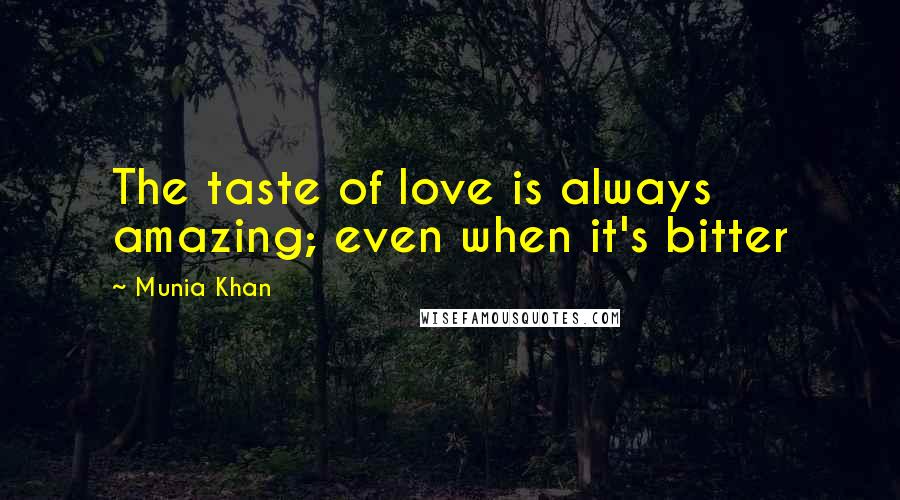 Munia Khan Quotes: The taste of love is always amazing; even when it's bitter
