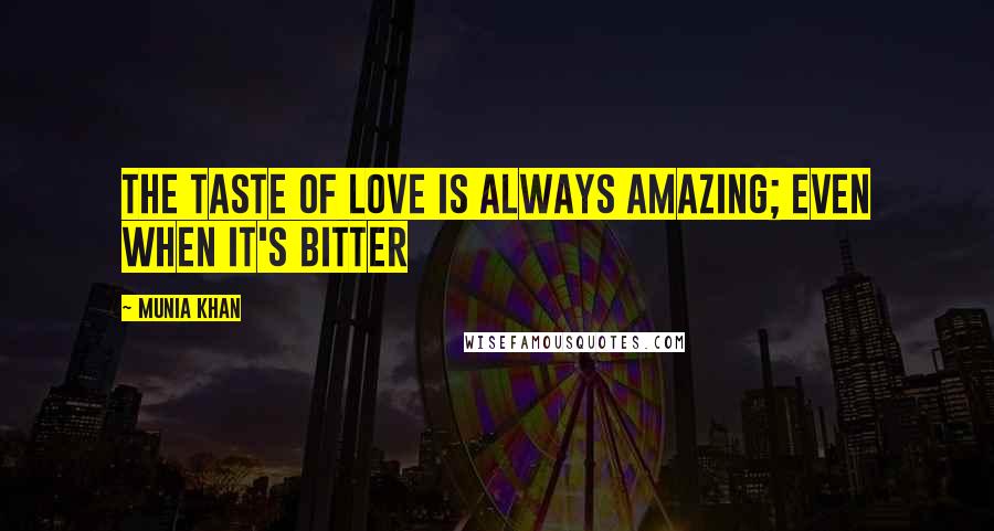 Munia Khan Quotes: The taste of love is always amazing; even when it's bitter