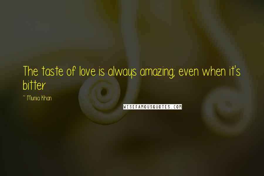 Munia Khan Quotes: The taste of love is always amazing; even when it's bitter