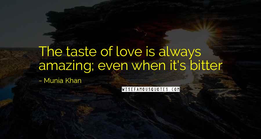 Munia Khan Quotes: The taste of love is always amazing; even when it's bitter