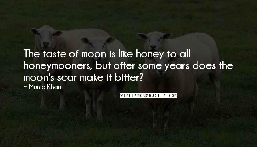 Munia Khan Quotes: The taste of moon is like honey to all honeymooners, but after some years does the moon's scar make it bitter?