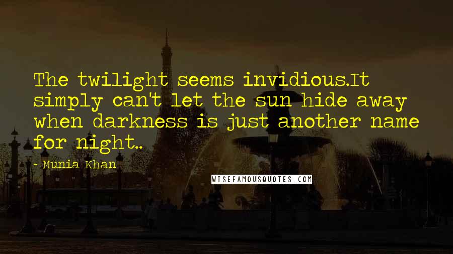 Munia Khan Quotes: The twilight seems invidious.It simply can't let the sun hide away when darkness is just another name for night..