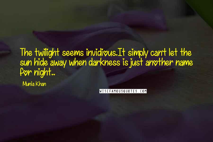 Munia Khan Quotes: The twilight seems invidious.It simply can't let the sun hide away when darkness is just another name for night..