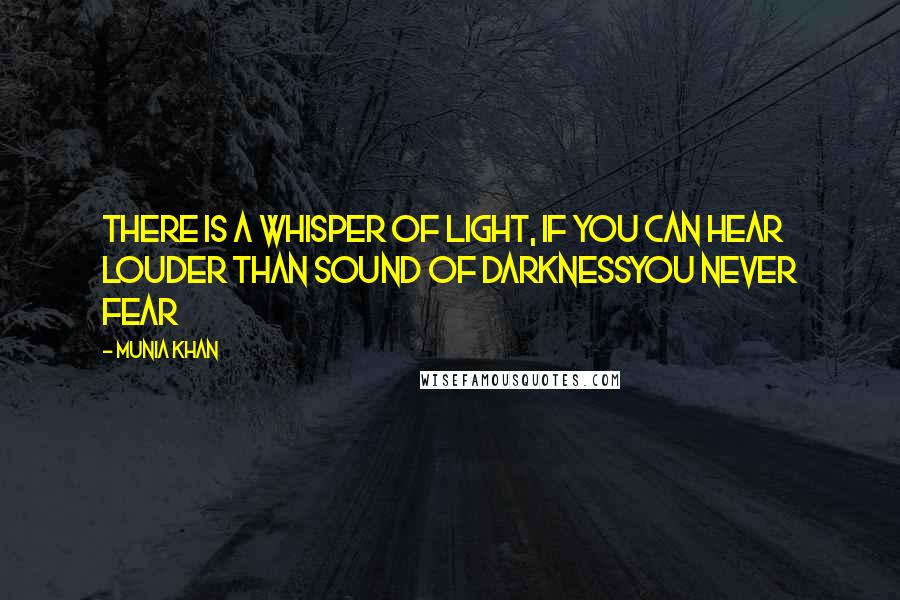 Munia Khan Quotes: There is a whisper of light, if you can hear Louder than sound of darknessyou never fear