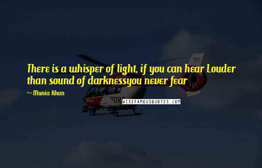 Munia Khan Quotes: There is a whisper of light, if you can hear Louder than sound of darknessyou never fear