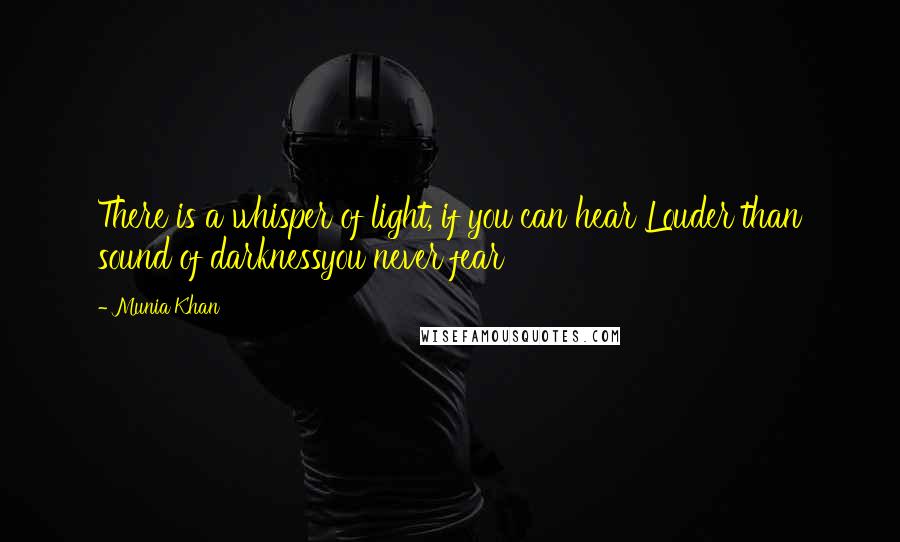 Munia Khan Quotes: There is a whisper of light, if you can hear Louder than sound of darknessyou never fear