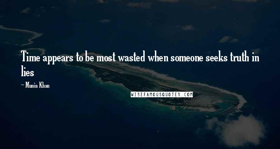 Munia Khan Quotes: Time appears to be most wasted when someone seeks truth in lies