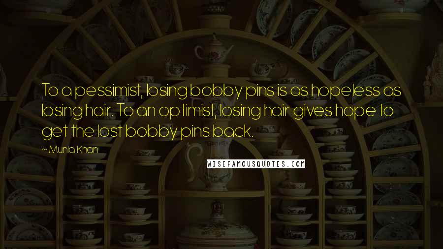 Munia Khan Quotes: To a pessimist, losing bobby pins is as hopeless as losing hair. To an optimist, losing hair gives hope to get the lost bobby pins back.