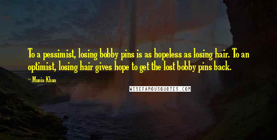 Munia Khan Quotes: To a pessimist, losing bobby pins is as hopeless as losing hair. To an optimist, losing hair gives hope to get the lost bobby pins back.