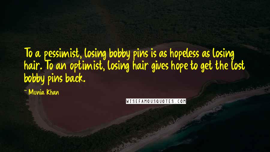 Munia Khan Quotes: To a pessimist, losing bobby pins is as hopeless as losing hair. To an optimist, losing hair gives hope to get the lost bobby pins back.