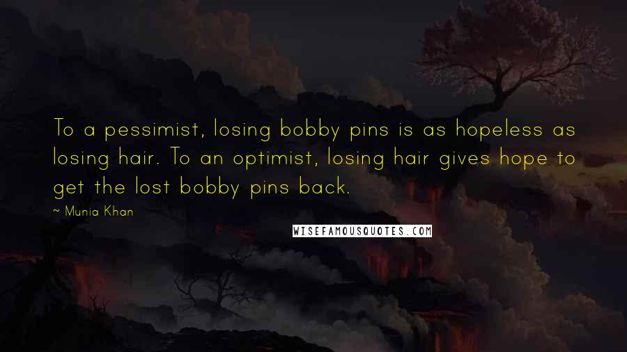 Munia Khan Quotes: To a pessimist, losing bobby pins is as hopeless as losing hair. To an optimist, losing hair gives hope to get the lost bobby pins back.