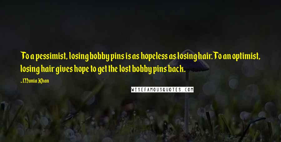 Munia Khan Quotes: To a pessimist, losing bobby pins is as hopeless as losing hair. To an optimist, losing hair gives hope to get the lost bobby pins back.