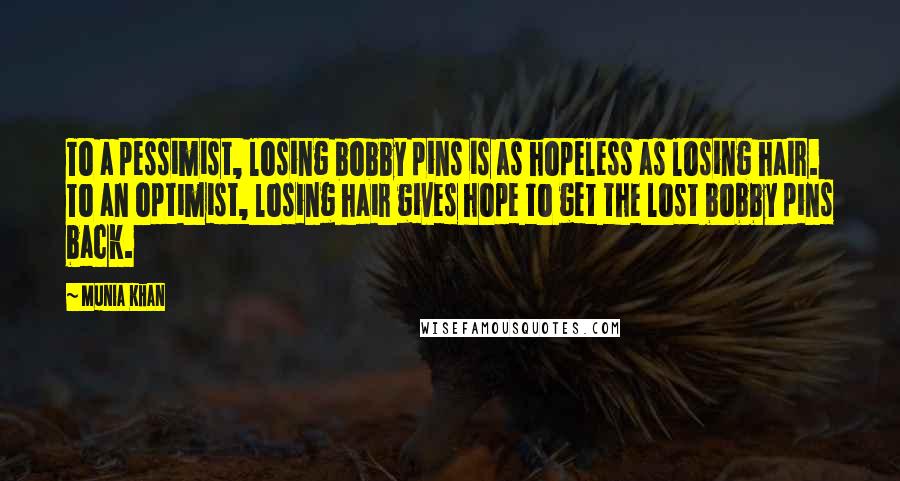 Munia Khan Quotes: To a pessimist, losing bobby pins is as hopeless as losing hair. To an optimist, losing hair gives hope to get the lost bobby pins back.