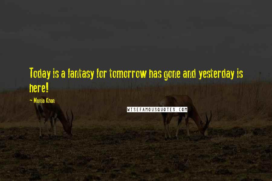 Munia Khan Quotes: Today is a fantasy for tomorrow has gone and yesterday is here!