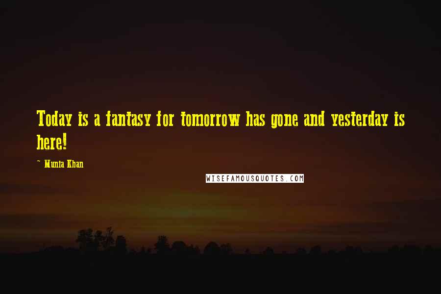 Munia Khan Quotes: Today is a fantasy for tomorrow has gone and yesterday is here!