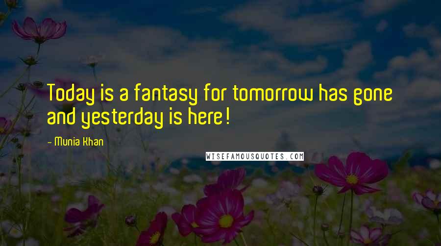 Munia Khan Quotes: Today is a fantasy for tomorrow has gone and yesterday is here!