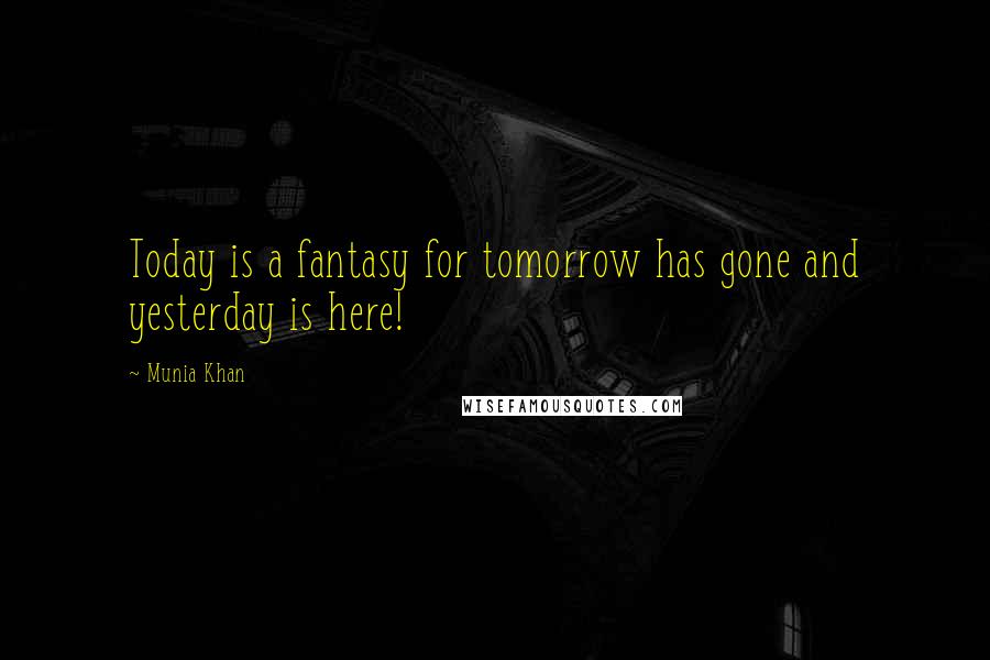 Munia Khan Quotes: Today is a fantasy for tomorrow has gone and yesterday is here!