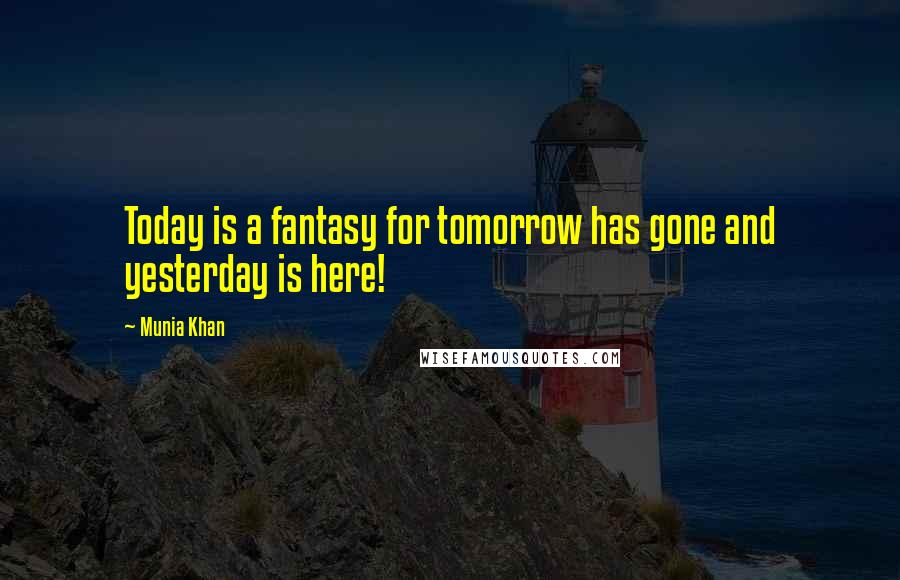 Munia Khan Quotes: Today is a fantasy for tomorrow has gone and yesterday is here!