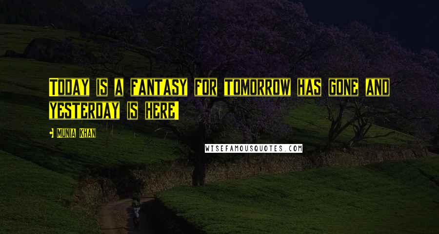 Munia Khan Quotes: Today is a fantasy for tomorrow has gone and yesterday is here!