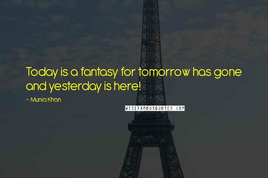 Munia Khan Quotes: Today is a fantasy for tomorrow has gone and yesterday is here!