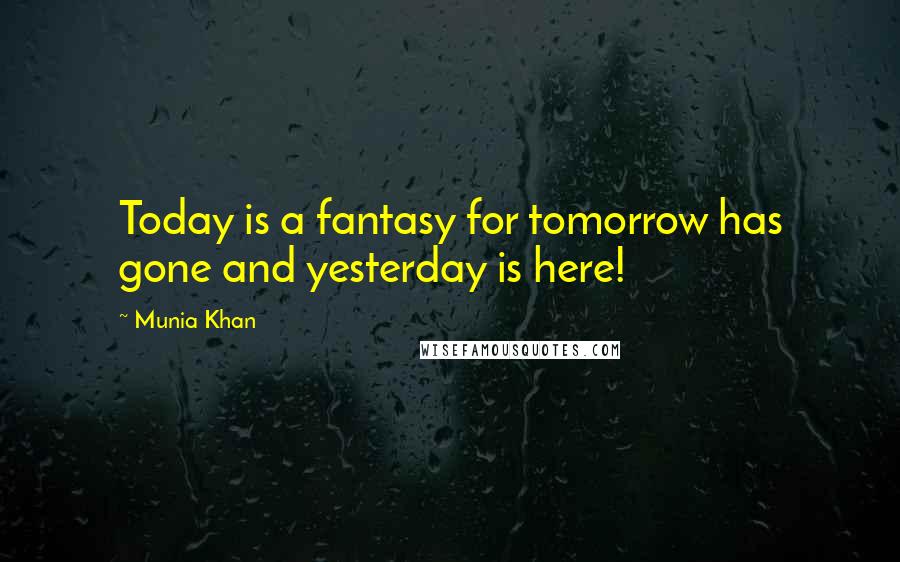 Munia Khan Quotes: Today is a fantasy for tomorrow has gone and yesterday is here!