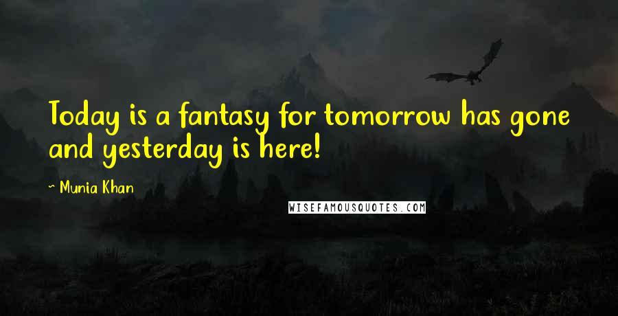 Munia Khan Quotes: Today is a fantasy for tomorrow has gone and yesterday is here!