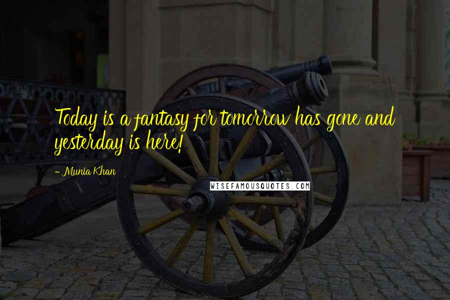 Munia Khan Quotes: Today is a fantasy for tomorrow has gone and yesterday is here!