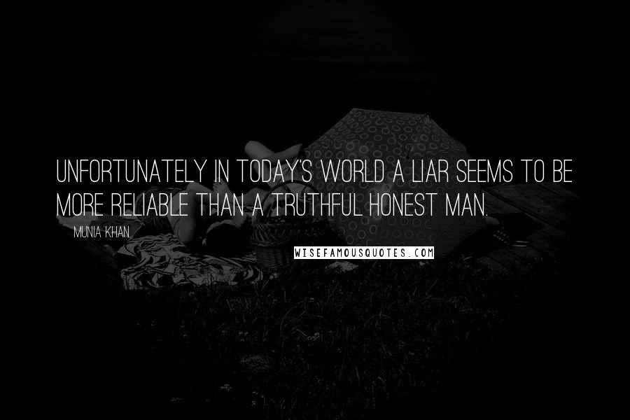 Munia Khan Quotes: Unfortunately in today's world a liar seems to be more reliable than a truthful honest man.