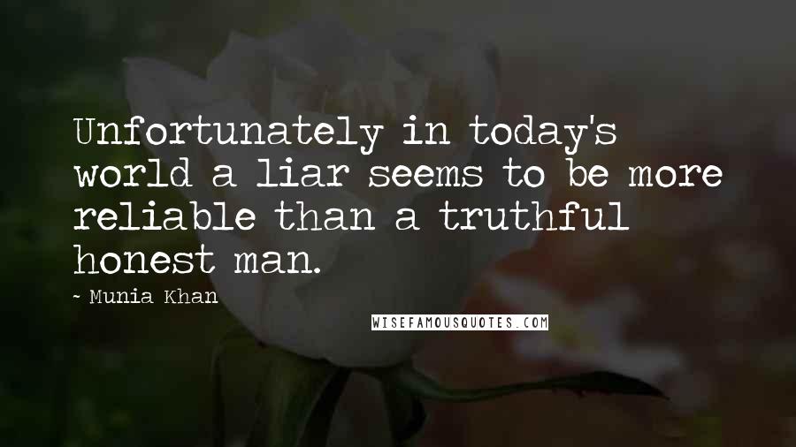 Munia Khan Quotes: Unfortunately in today's world a liar seems to be more reliable than a truthful honest man.