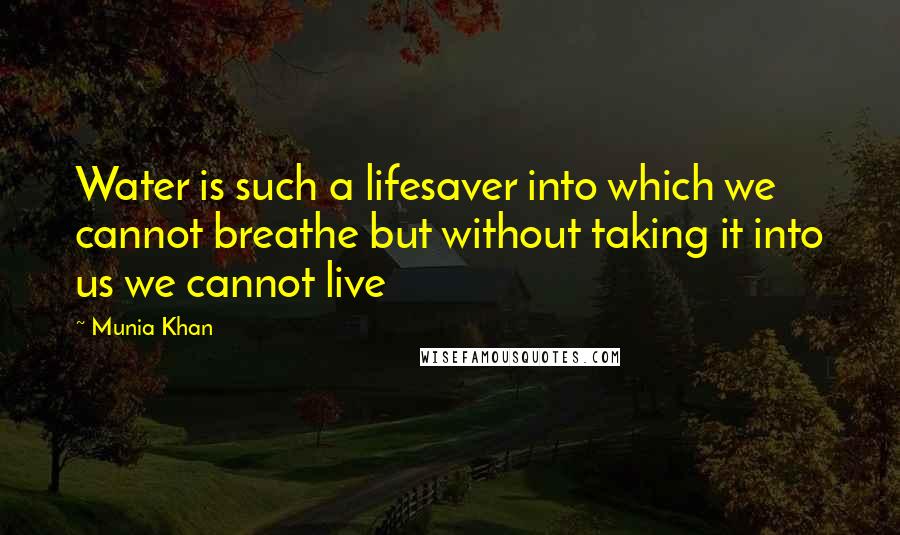 Munia Khan Quotes: Water is such a lifesaver into which we cannot breathe but without taking it into us we cannot live