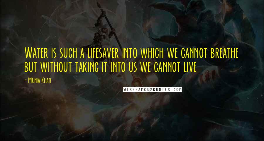 Munia Khan Quotes: Water is such a lifesaver into which we cannot breathe but without taking it into us we cannot live