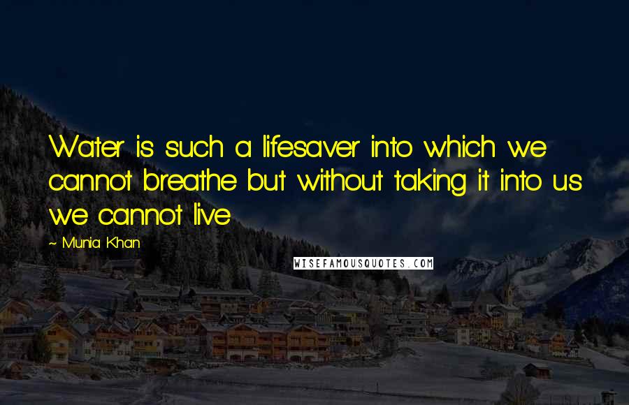 Munia Khan Quotes: Water is such a lifesaver into which we cannot breathe but without taking it into us we cannot live