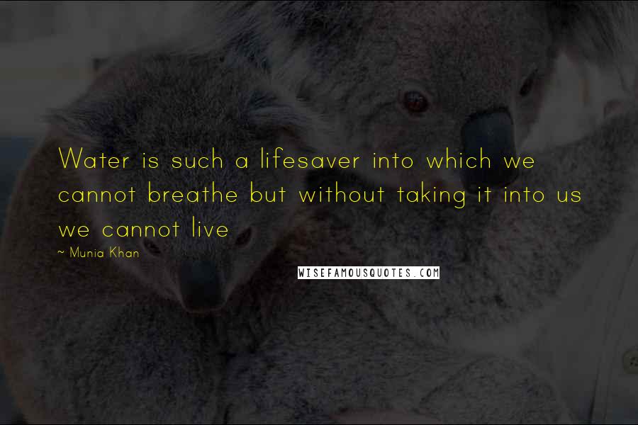 Munia Khan Quotes: Water is such a lifesaver into which we cannot breathe but without taking it into us we cannot live