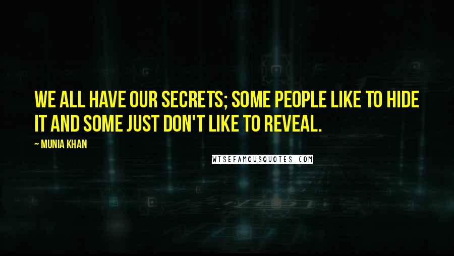 Munia Khan Quotes: We all have our secrets; some people like to hide it and some just don't like to reveal.