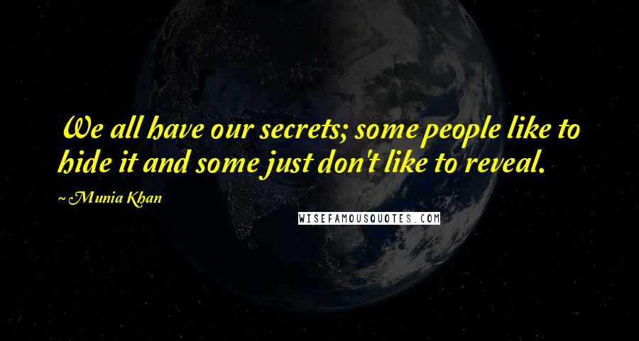 Munia Khan Quotes: We all have our secrets; some people like to hide it and some just don't like to reveal.