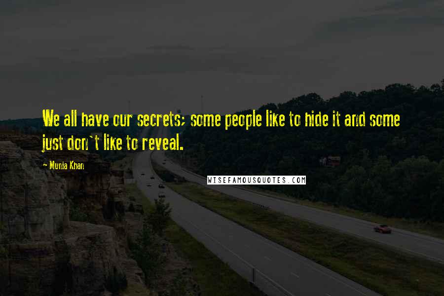 Munia Khan Quotes: We all have our secrets; some people like to hide it and some just don't like to reveal.