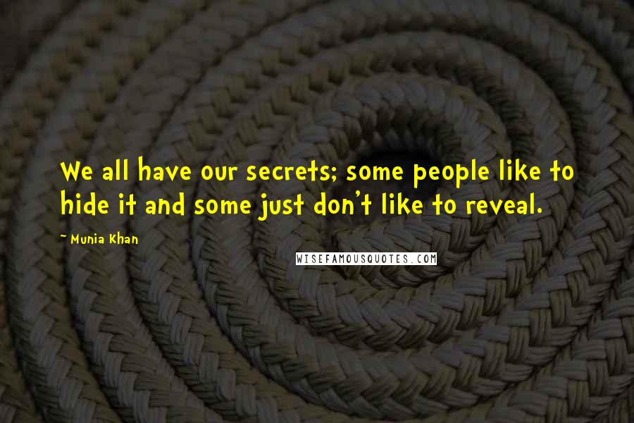 Munia Khan Quotes: We all have our secrets; some people like to hide it and some just don't like to reveal.