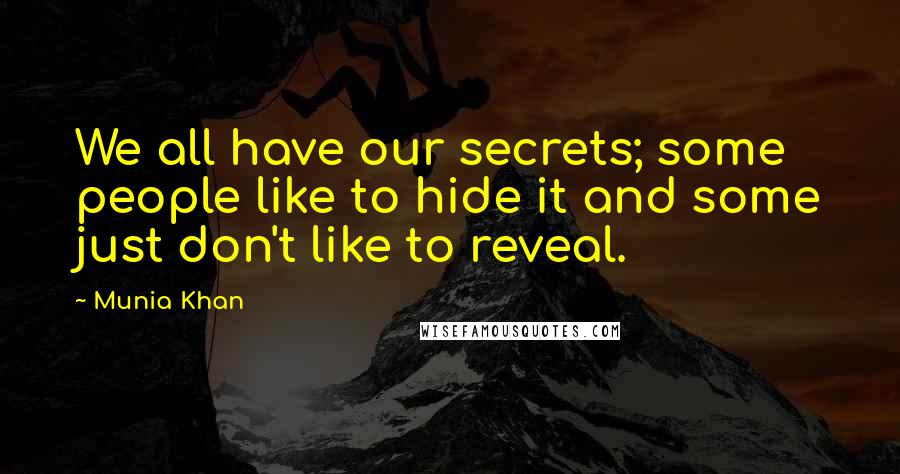 Munia Khan Quotes: We all have our secrets; some people like to hide it and some just don't like to reveal.