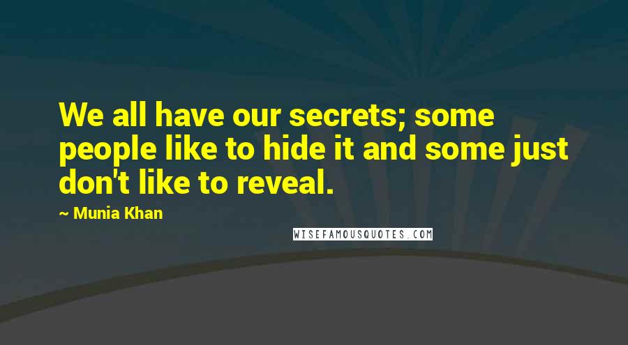 Munia Khan Quotes: We all have our secrets; some people like to hide it and some just don't like to reveal.